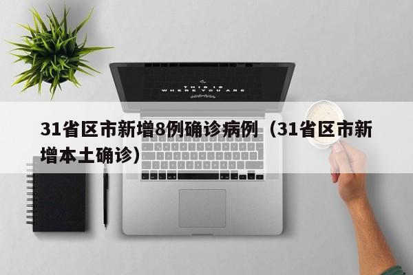 31省区市新增8例确诊病例（31省区市新增本土确诊）