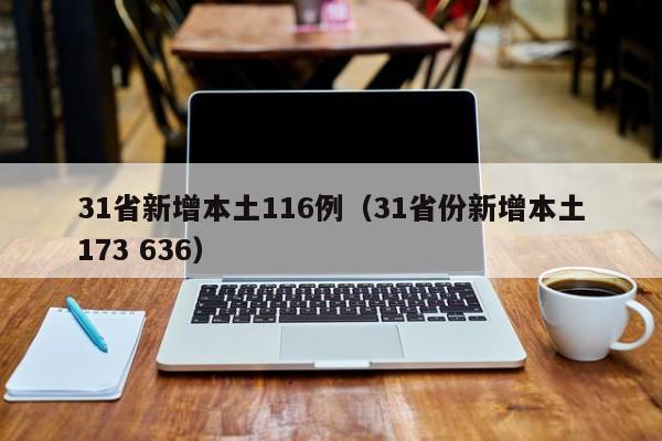 31省新增本土116例（31省份新增本土173 636）